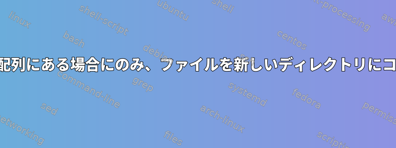 ファイル名が配列にある場合にのみ、ファイルを新しいディレクトリにコピーします。