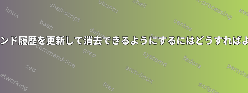 Bashがコマンド履歴を更新して消去できるようにするにはどうすればよいですか？