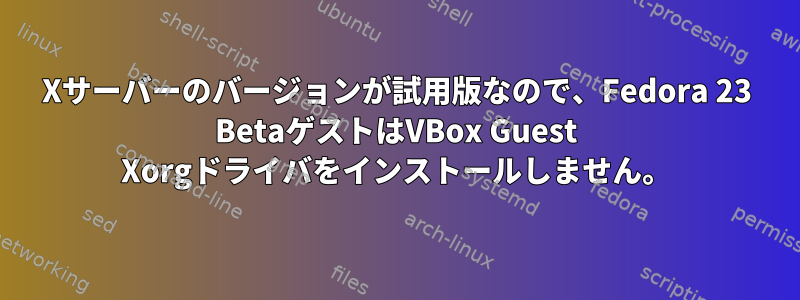 Xサーバーのバージョンが試用版なので、Fedora 23 BetaゲストはVBox Guest Xorgドライバをインストールしません。