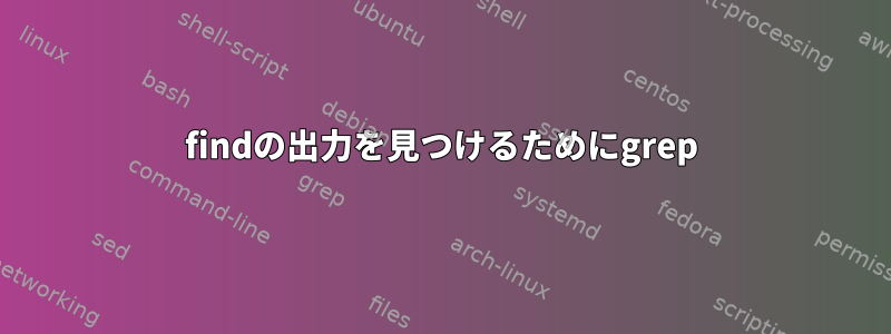 findの出力を見つけるためにgrep