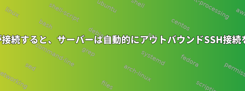 クライアントが接続すると、サーバーは自動的にアウトバウンドSSH接続を開始します。