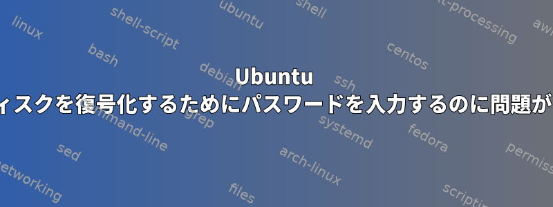 Ubuntu 15.04でディスクを復号化するためにパスワードを入力するのに問題があります。