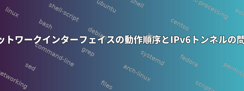 ネットワークインターフェイスの動作順序とIPv6トンネルの問題