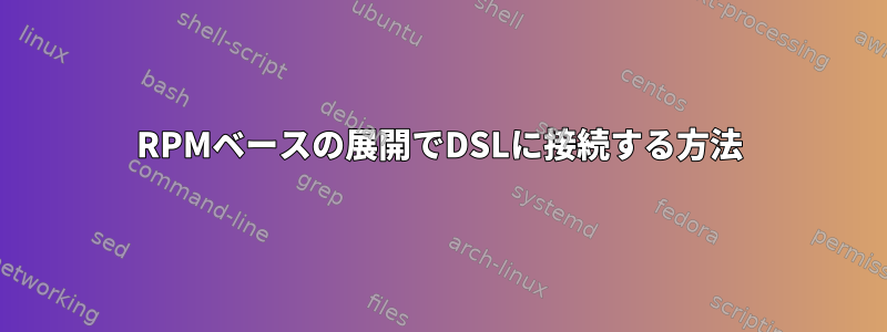 RPMベースの展開でDSLに接続する方法