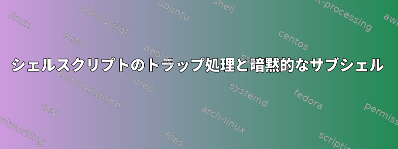 シェルスクリプトのトラップ処理と暗黙的なサブシェル