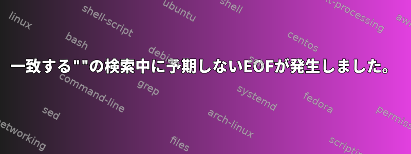 一致する""の検索中に予期しないEOFが発生しました。