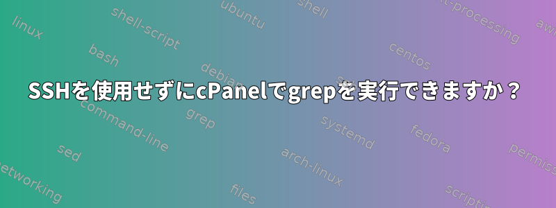 SSHを使用せずにcPanelでgrepを実行できますか？