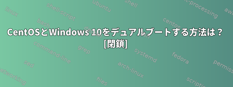 CentOSとWindows 10をデュアルブートする方法は？ [閉鎖]