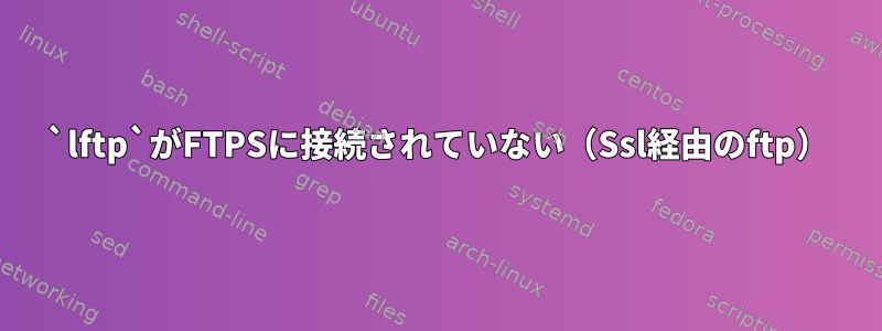 `lftp`がFTPSに接続されていない（Ssl経由のftp）