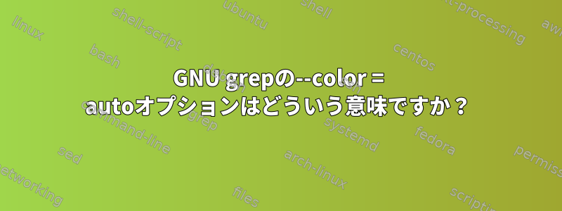 GNU grepの--color = autoオプションはどういう意味ですか？