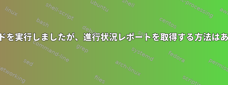 findコマンドを実行しましたが、進行状況レポートを取得する方法はありますか？