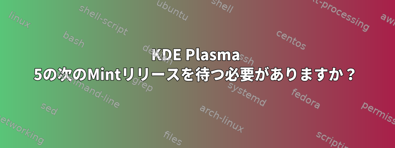 KDE Plasma 5の次のMintリリースを待つ必要がありますか？