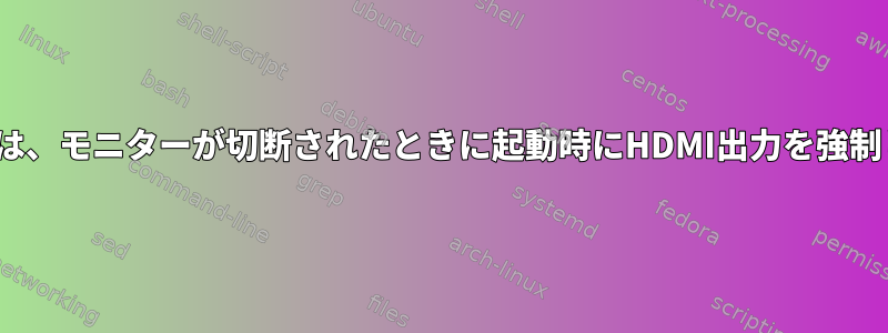 Ubuntuは、モニターが切断されたときに起動時にHDMI出力を強制します。