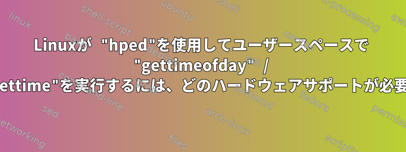 Linuxが "hped"を使用してユーザースペースで "gettimeofday" / "clock_gettime"を実行するには、どのハードウェアサポートが必要ですか？