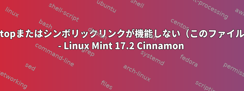 *.desktopまたはシンボリックリンクが機能しない（このファイルのみ） - Linux Mint 17.2 Cinnamon