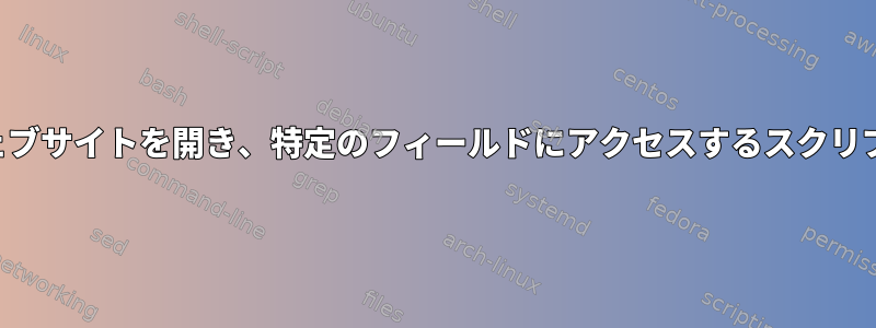 ウェブサイトを開き、特定のフィールドにアクセスするスクリプト