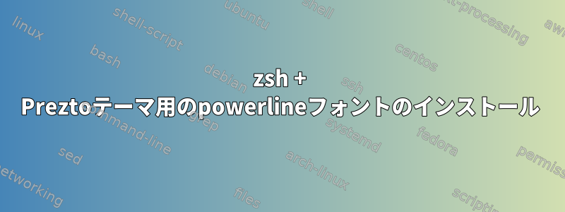 zsh + Preztoテーマ用のpowerlineフォントのインストール