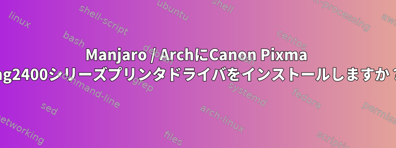 Manjaro / ArchにCanon Pixma mg2400シリーズプリンタドライバをインストールしますか？