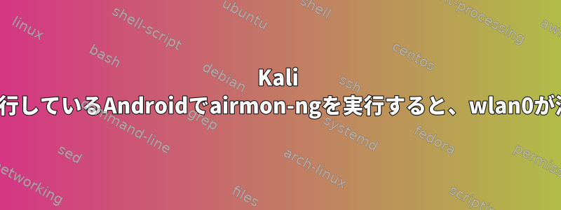 Kali Linuxを実行しているAndroidでairmon-ngを実行すると、wlan0が消えます。