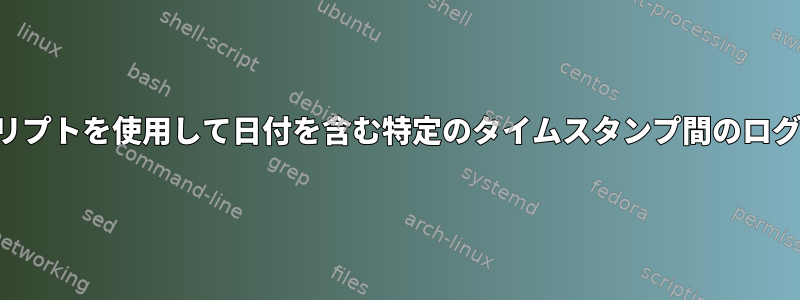 シェルスクリプトを使用して日付を含む特定のタイムスタンプ間のログを取得する