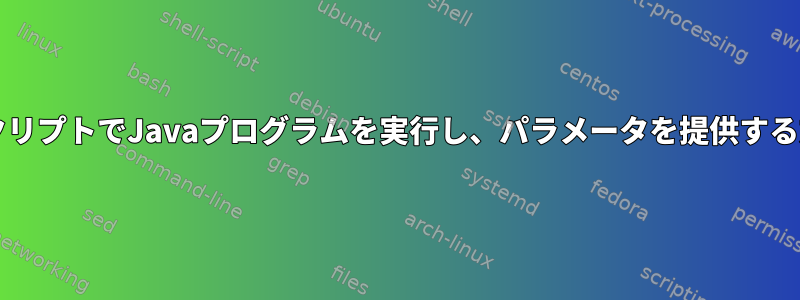 BashスクリプトでJavaプログラムを実行し、パラメータを提供する方法は？