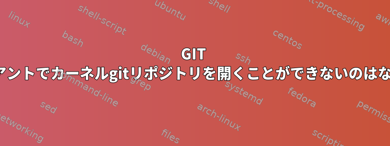 GIT GUIクライアントでカーネルgitリポジトリを開くことができないのはなぜですか？