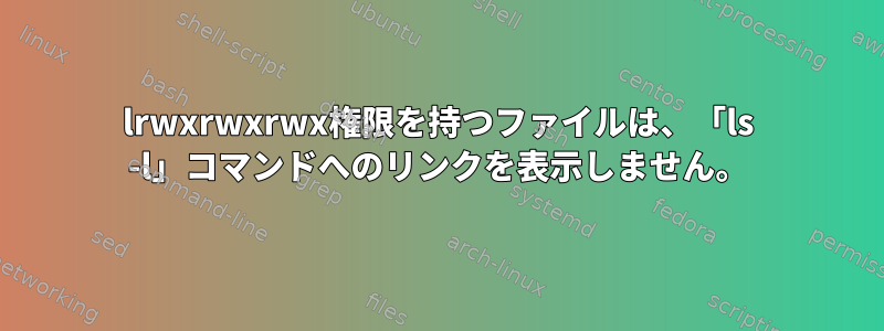 lrwxrwxrwx権限を持つファイルは、「ls -l」コマンドへのリンクを表示しません。