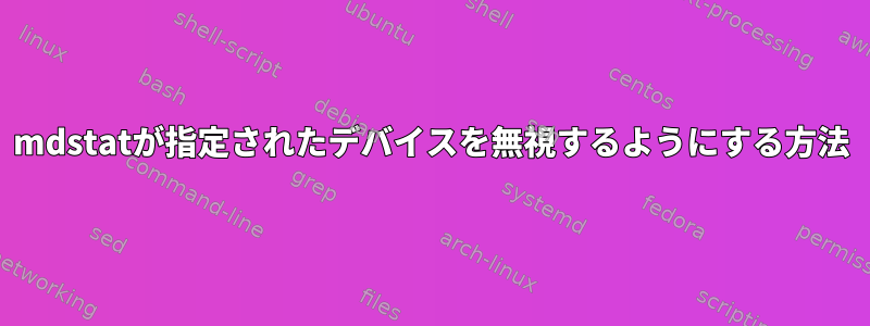 mdstatが指定されたデバイスを無視するようにする方法