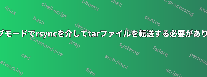 アーカイブモードでrsyncを介してtarファイルを転送する必要がありますか？