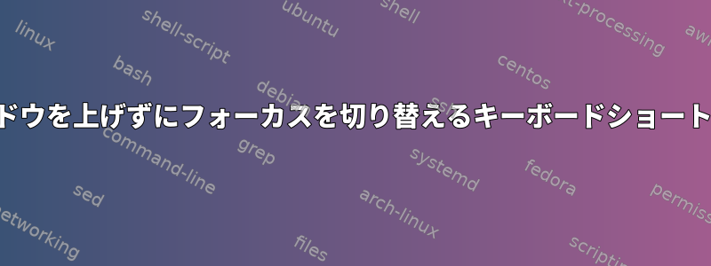 ウィンドウを上げずにフォーカスを切り替えるキーボードショートカット