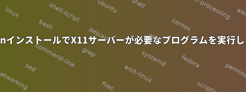 ヘッドレスRaspbianインストールでX11サーバーが必要なプログラムを実行しようとしています。