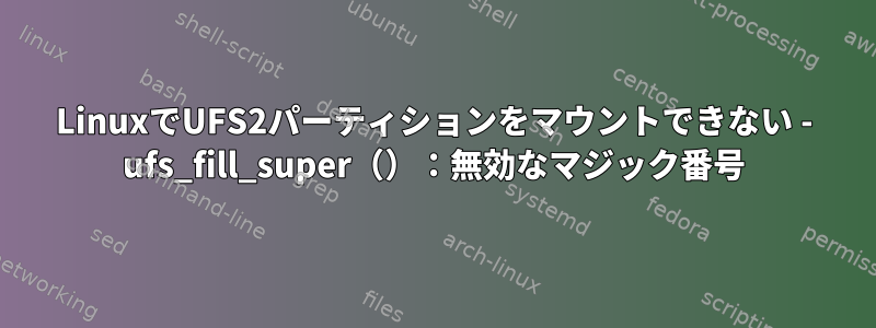 LinuxでUFS2パーティションをマウントできない - ufs_fill_super（）：無効なマジック番号