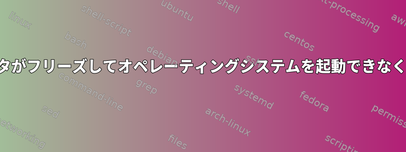 コンピュータがフリーズしてオペレーティングシステムを起動できなくなりました