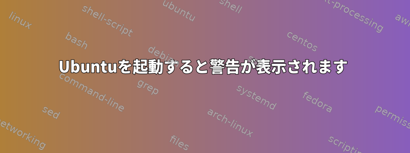 Ubuntuを起動すると警告が表示されます