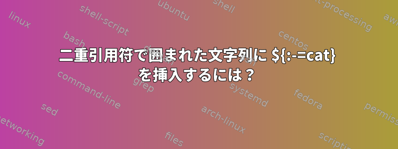 二重引用符で囲まれた文字列に ${:-=cat} を挿入するには？