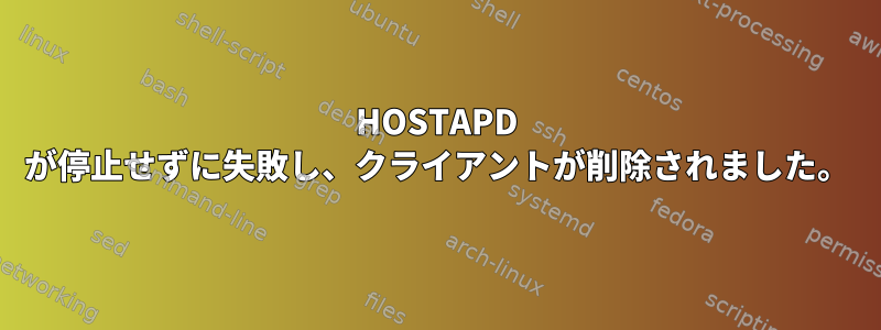 HOSTAPD が停止せずに失敗し、クライアントが削除されました。