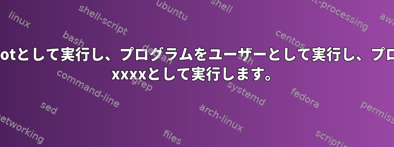 プログラムをrootとして実行し、プログラムをユーザーとして実行し、プログラムをsudo xxxxとして実行します。