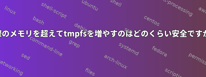 実際のメモリを超えてtmpfsを増やすのはどのくらい安全ですか？