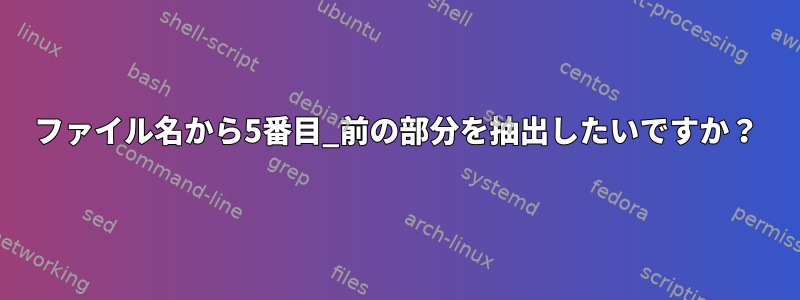 ファイル名から5番目_前の部分を抽出したいですか？