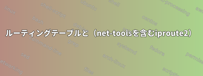 ルーティングテーブルと（net-toolsを含むiproute2）