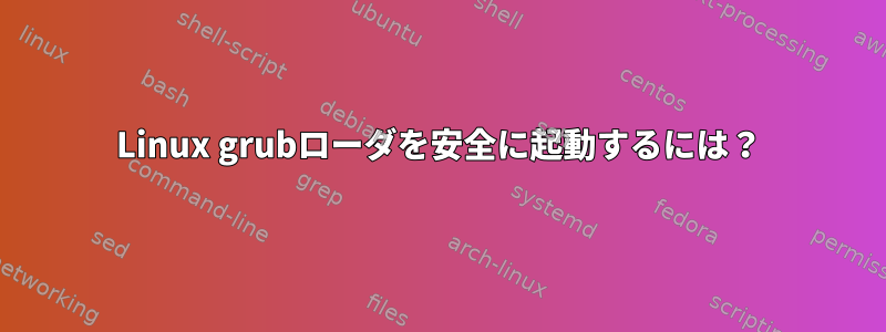 Linux grubローダを安全に起動するには？