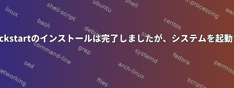 カスタムkickstartのインストールは完了しましたが、システムを起動できません
