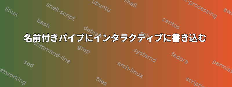 名前付きパイプにインタラクティブに書き込む