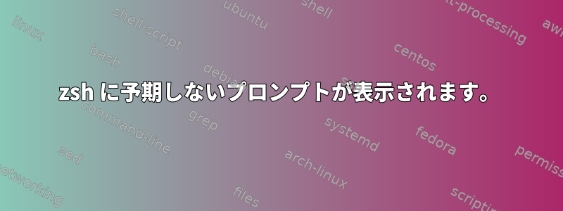 zsh に予期しないプロンプトが表示されます。