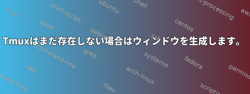 Tmuxはまだ存在しない場合はウィンドウを生成します。