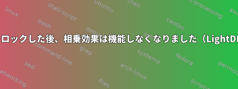 画面をロックした後、相乗効果は機能しなくなりました（LightDM）。