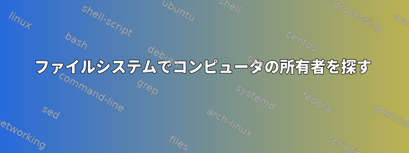 ファイルシステムでコンピュータの所有者を探す