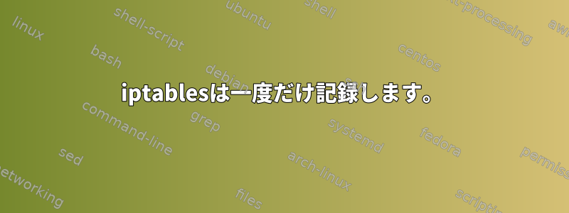 iptablesは一度だけ記録します。