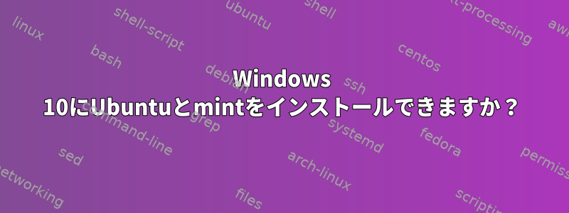 Windows 10にUbuntuとmintをインストールできますか？