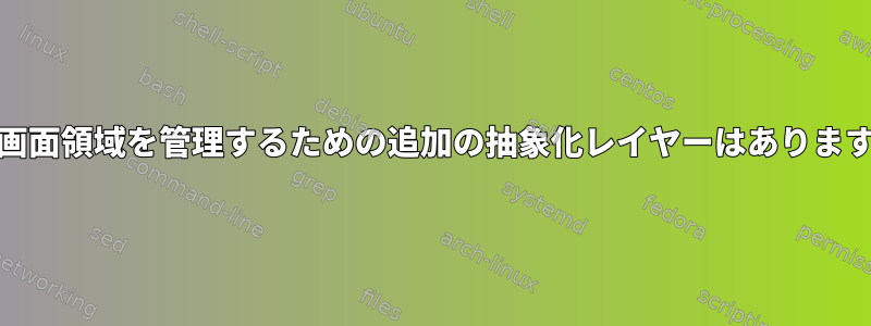 GNU画面領域を管理するための追加の抽象化レイヤーはありますか？